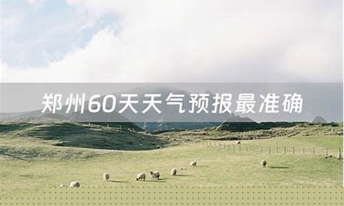 郑州天气预报60天准确