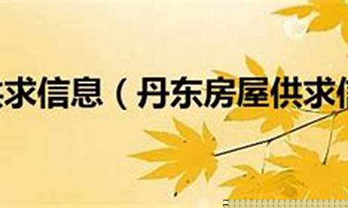 丹东供求信息_丹东供求信息最新招聘信息