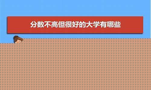 分数不高但很好的大学_分数不高但很好的大学文科