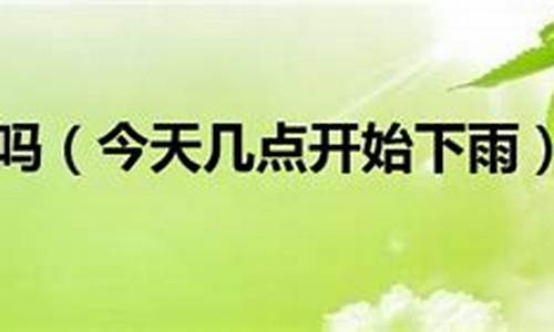 今天几点开始下雨到几点停_今天几点开始下雨到几点停今天的天气预报