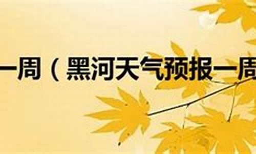 黑河15天天气预报_黑河15天天气预报查询